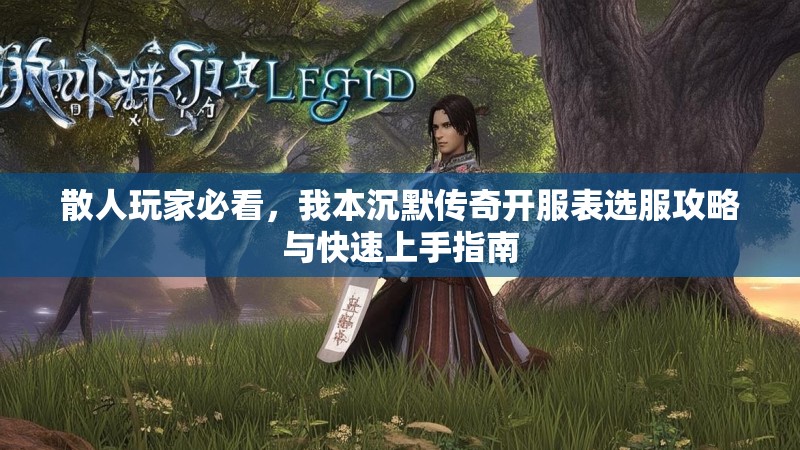 散人玩家必看，我本沉默传奇开服表选服攻略与快速上手指南