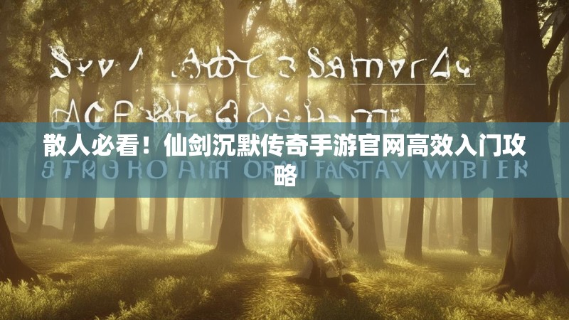 散人必看！仙剑沉默传奇手游官网高效入门攻略